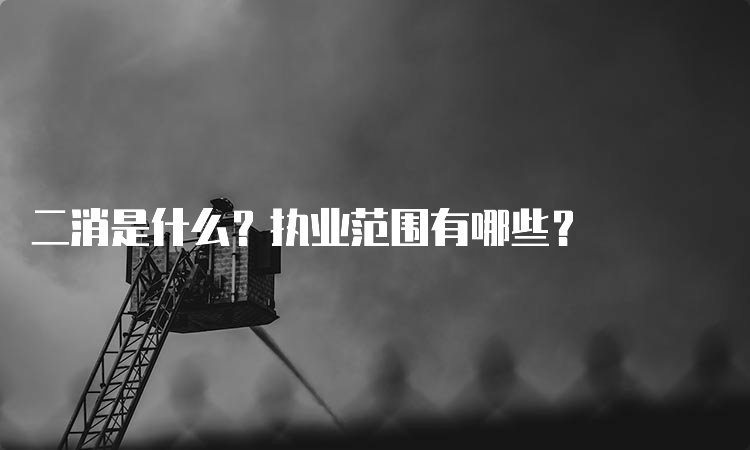 二消是什么？执业范围有哪些？