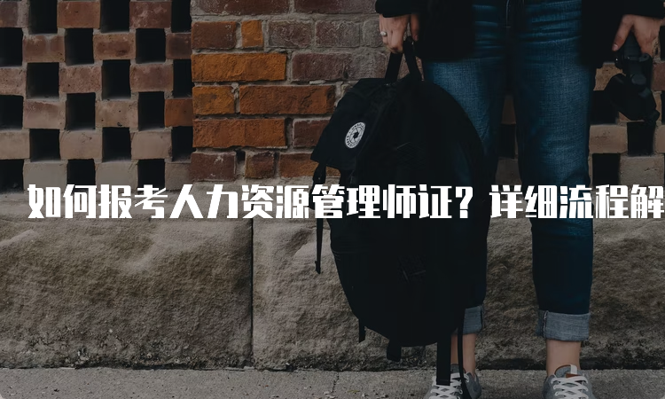 如何报考人力资源管理师证？详细流程解析