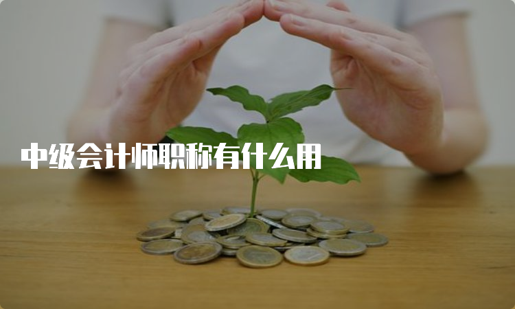 中级会计师职称有什么用