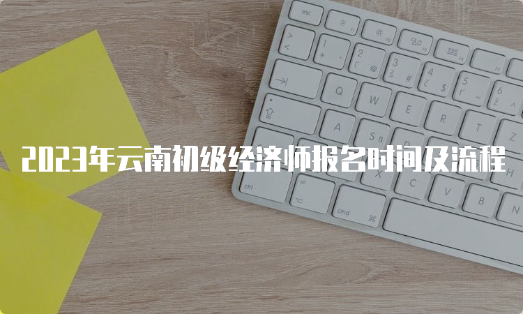 2023年云南初级经济师报名时间及流程