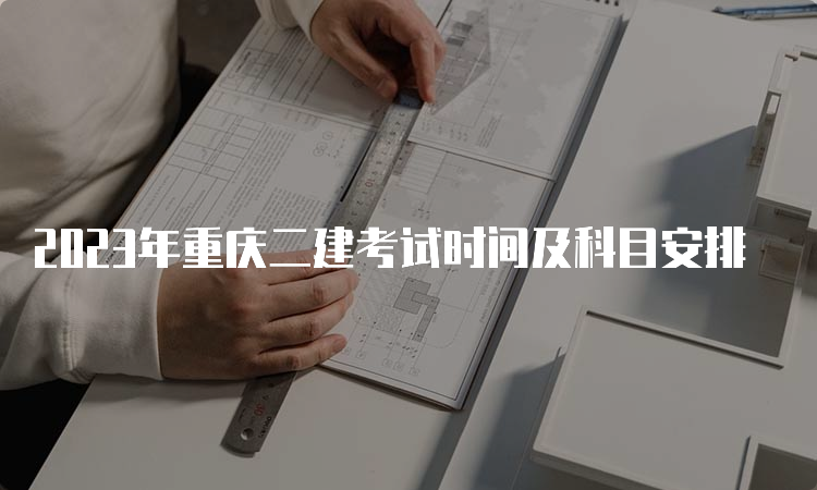 2023年重庆二建考试时间及科目安排