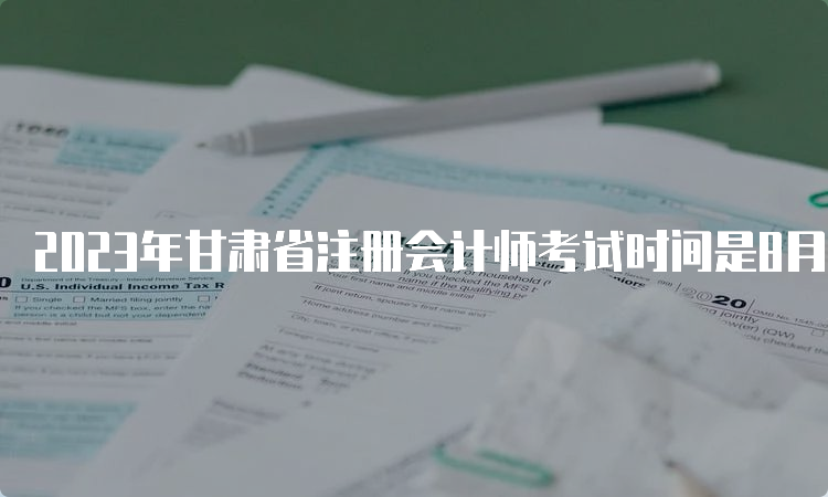 2023年甘肃省注册会计师考试时间是8月25日-17日