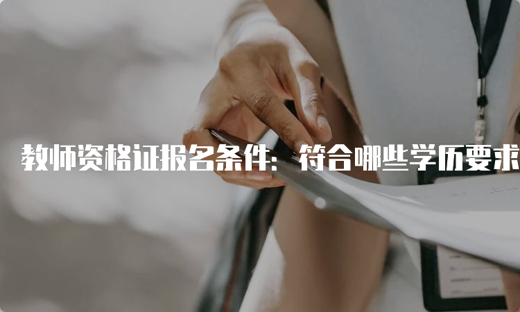 教师资格证报名条件：符合哪些学历要求？