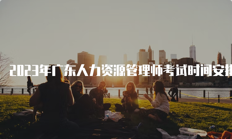 2023年广东人力资源管理师考试时间安排