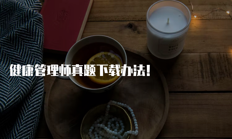 健康管理师真题下载办法！