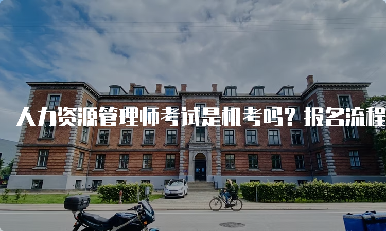 人力资源管理师考试是机考吗？报名流程及考试安排