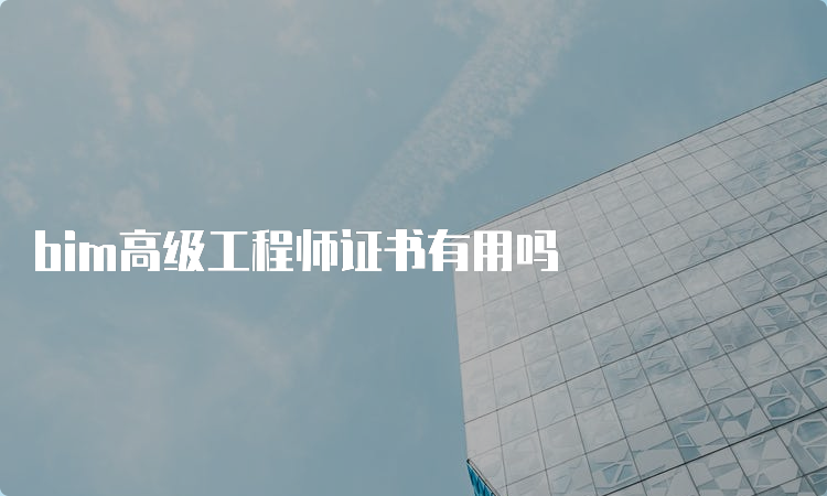 bim高级工程师证书有用吗