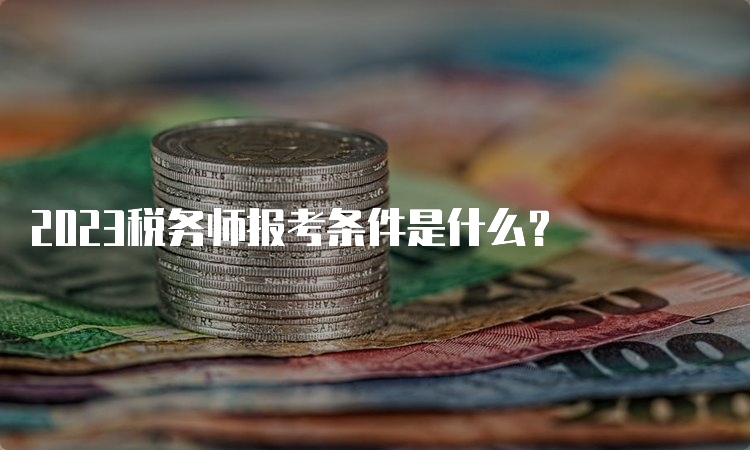 2023税务师报考条件是什么？