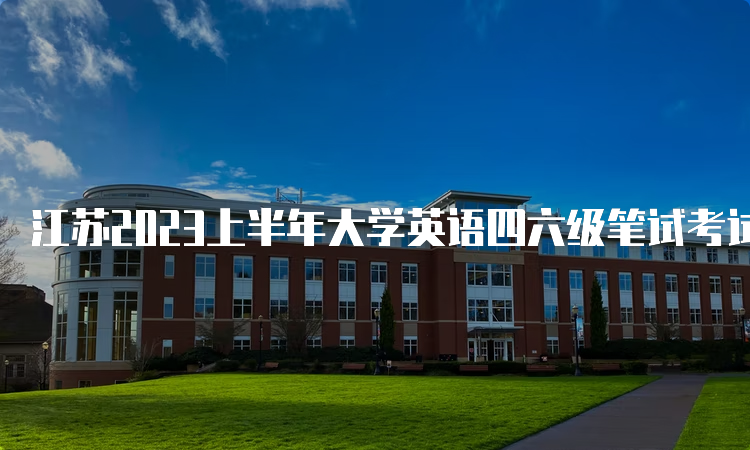 江苏2023上半年大学英语四六级笔试考试时间