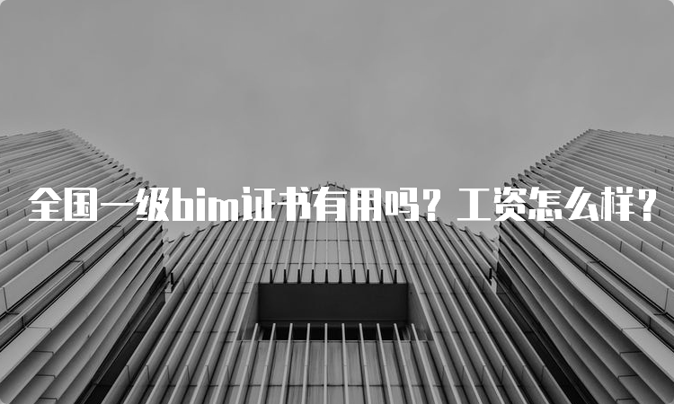 全国一级bim证书有用吗？工资怎么样？