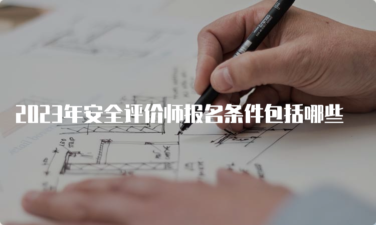 2023年安全评价师报名条件包括哪些