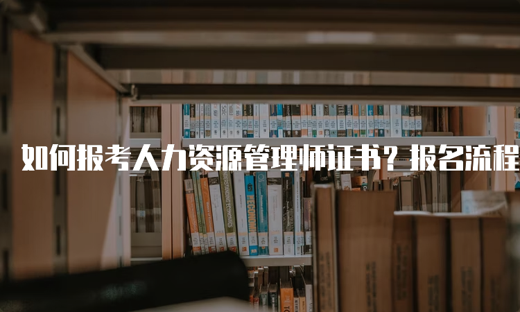 如何报考人力资源管理师证书？报名流程详解