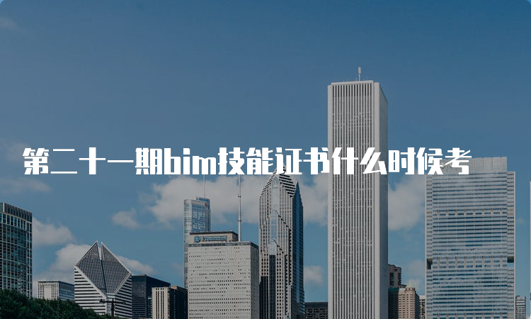 第二十一期bim技能证书什么时候考