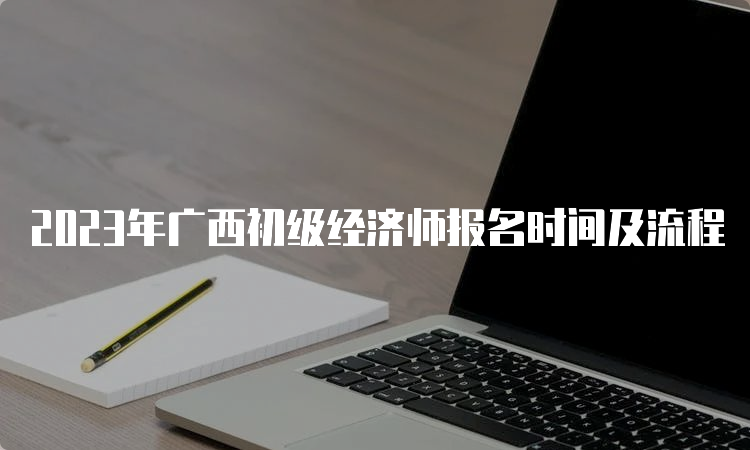 2023年广西初级经济师报名时间及流程