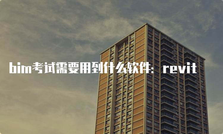 bim考试需要用到什么软件：revit