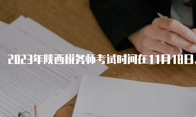 2023年陕西税务师考试时间在11月18日、19日