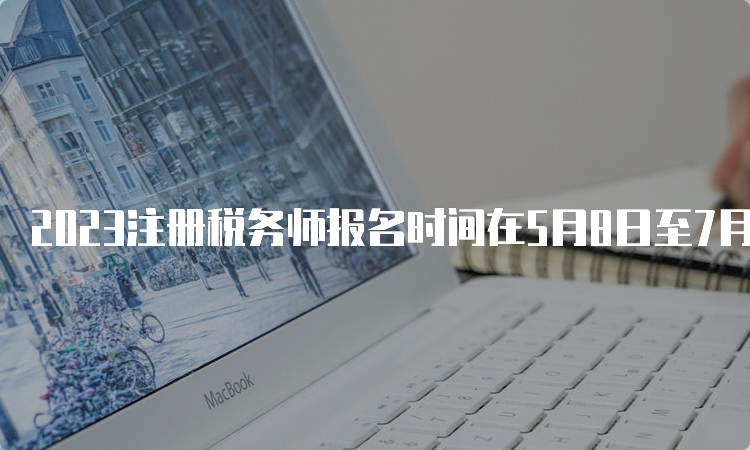 2023注册税务师报名时间在5月8日至7月10日