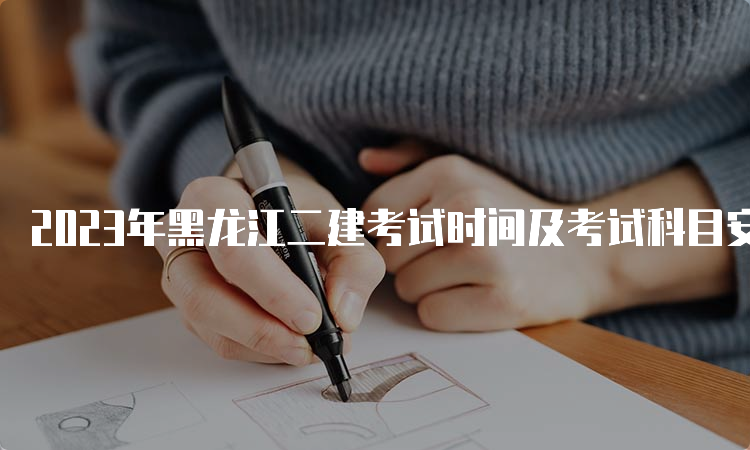 2023年黑龙江二建考试时间及考试科目安排