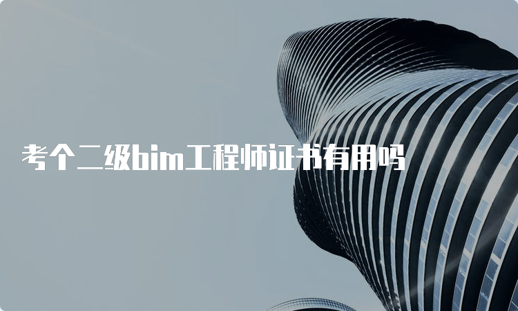 考个二级bim工程师证书有用吗