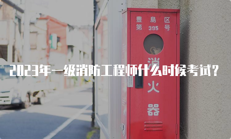 2023年一级消防工程师什么时候考试？