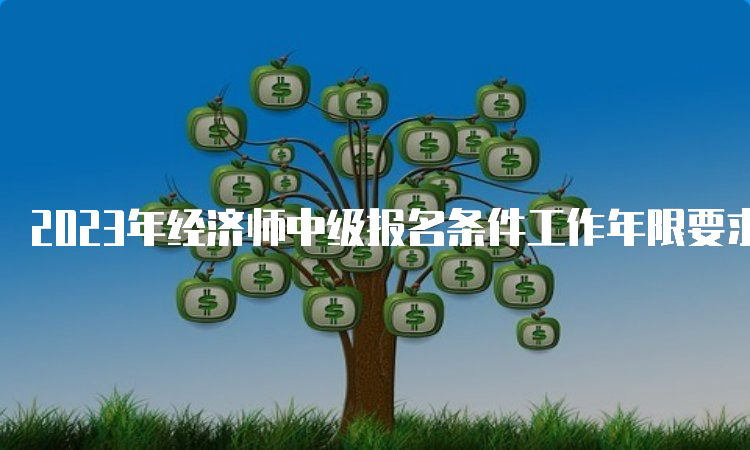 2023年经济师中级报名条件工作年限要求