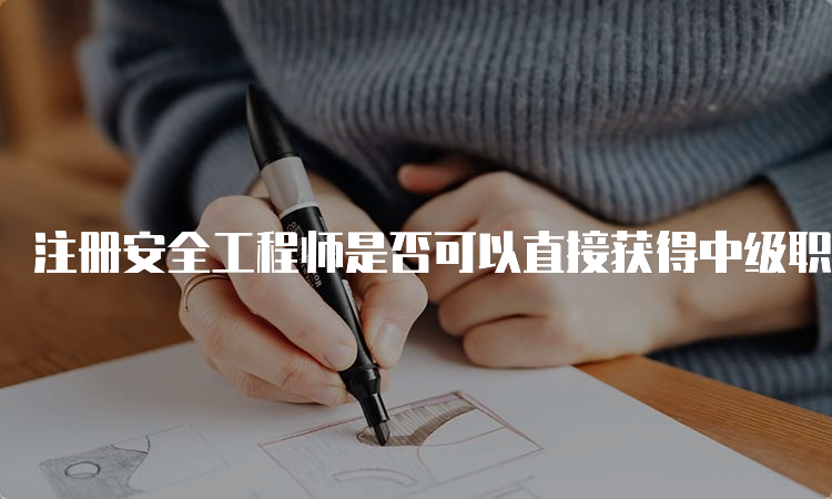 注册安全工程师是否可以直接获得中级职称？