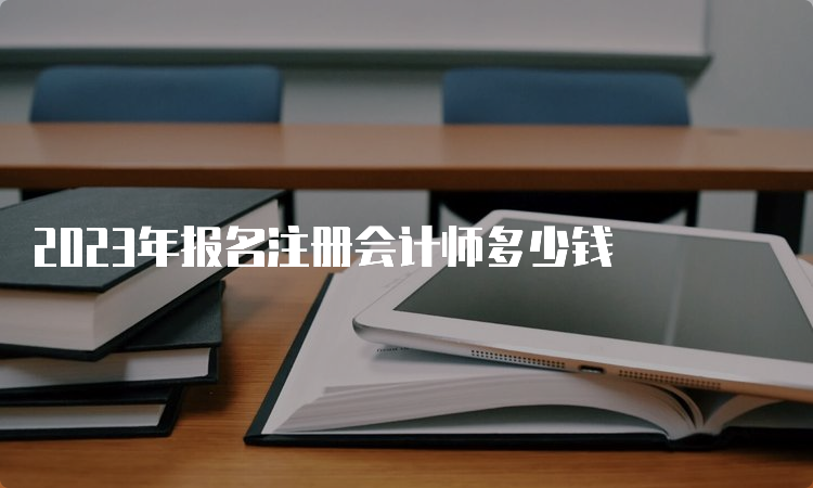 2023年报名注册会计师多少钱