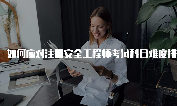 如何应对注册安全工程师考试科目难度排名？