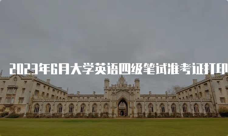 2023年6月大学英语四级笔试准考证打印入口：中国教育考试网