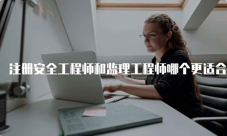 注册安全工程师和监理工程师哪个更适合考？