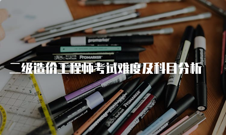 二级造价工程师考试难度及科目分析