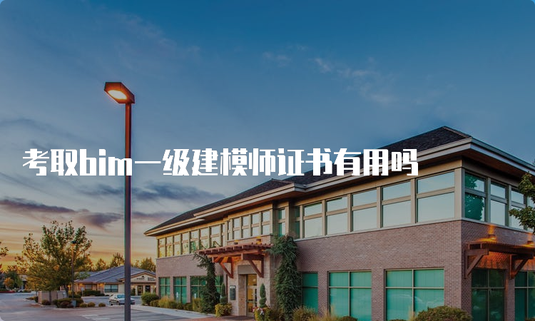 考取bim一级建模师证书有用吗