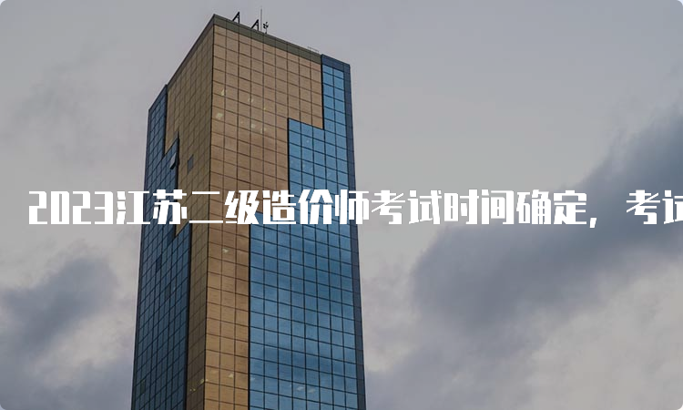 2023江苏二级造价师考试时间确定，考试科目及专业类别