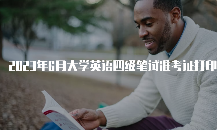 2023年6月大学英语四级笔试准考证打印入口在哪？中国教育考试网