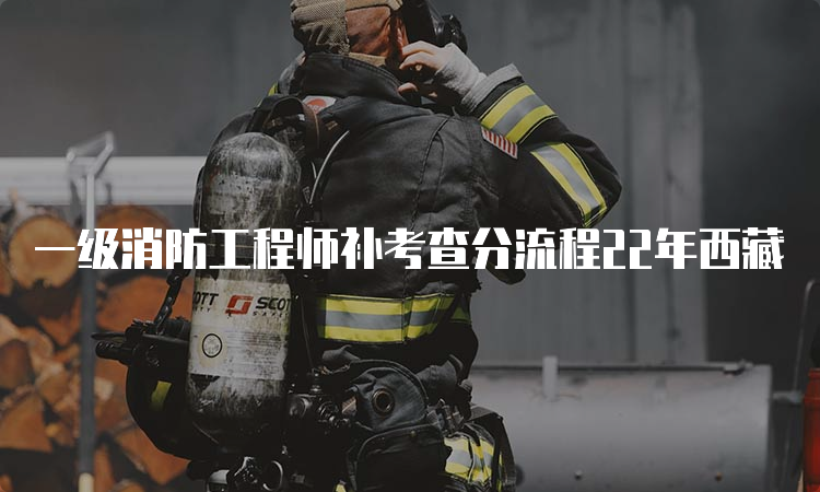 一级消防工程师补考查分流程22年西藏