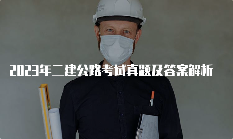 2023年二建公路考试真题及答案解析