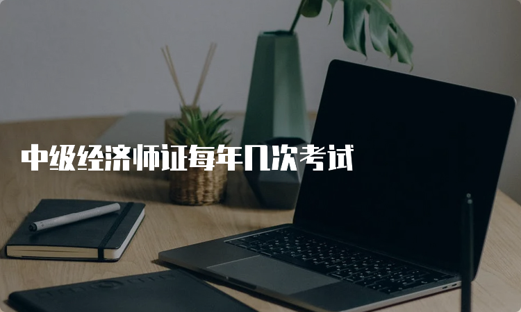 中级经济师证每年几次考试