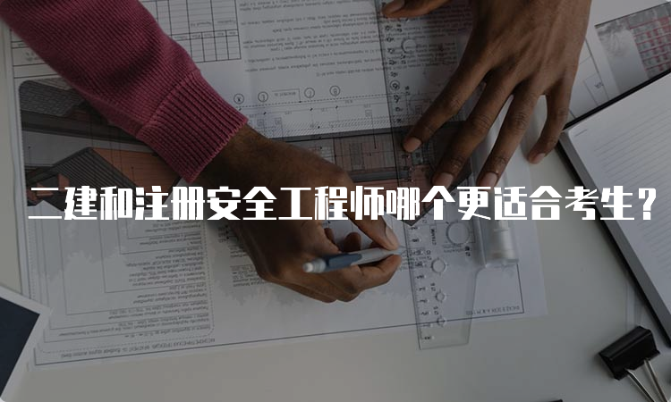 二建和注册安全工程师哪个更适合考生？