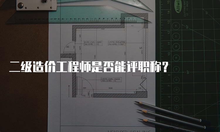 二级造价工程师是否能评职称？