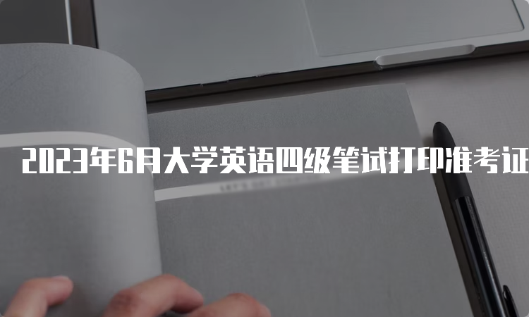 2023年6月大学英语四级笔试打印准考证入口网站