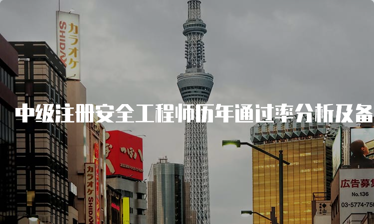 中级注册安全工程师历年通过率分析及备考建议