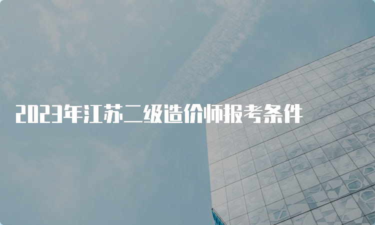 2023年江苏二级造价师报考条件