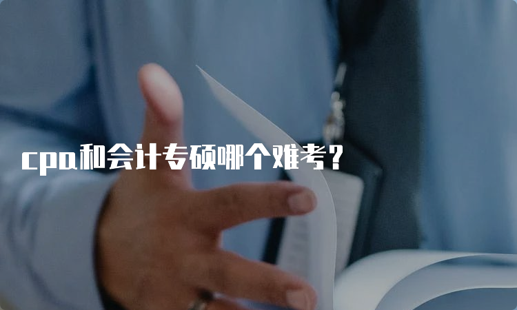 cpa和会计专硕哪个难考？