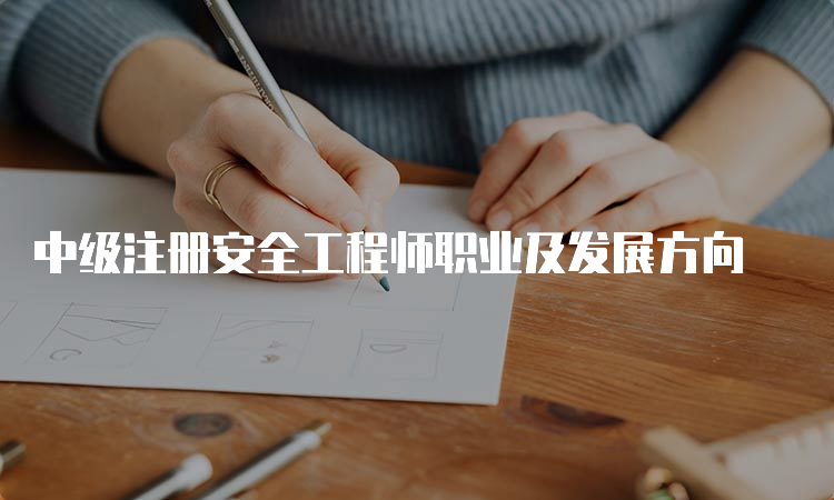 中级注册安全工程师职业及发展方向