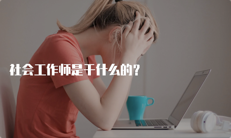 社会工作师是干什么的？