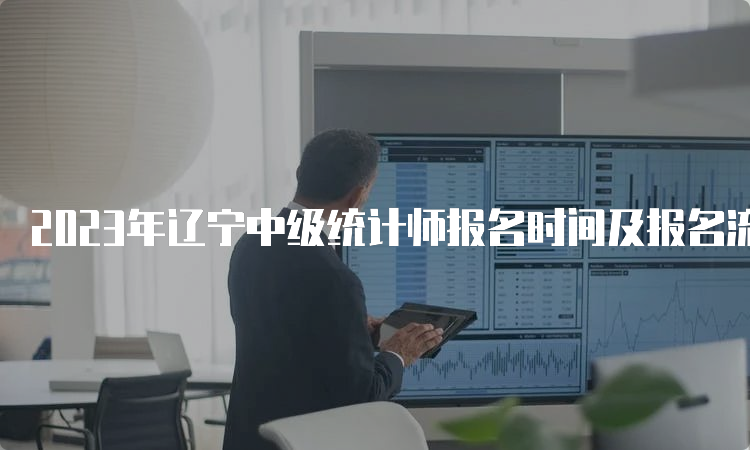 2023年辽宁中级统计师报名时间及报名流程详解