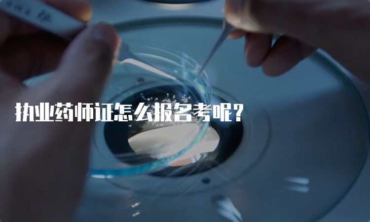 执业药师证怎么报名考呢？