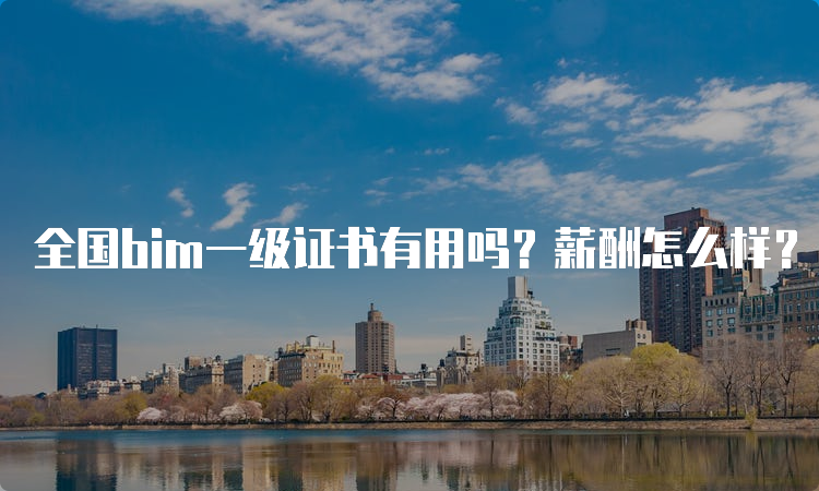 全国bim一级证书有用吗？薪酬怎么样？