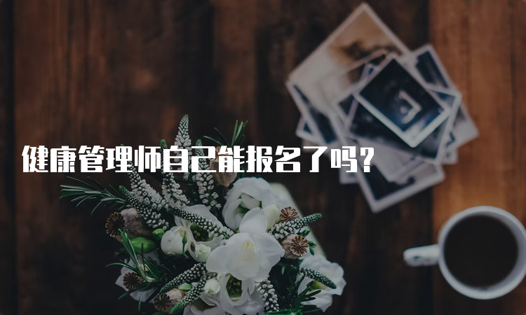 健康管理师自己能报名了吗？