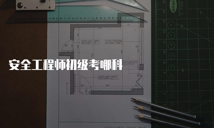 安全工程师初级考哪科